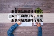 服装网站流量排行榜,双十一购物狂欢,中国服装网站流量排行曝光! 服装网站流量排行榜,双十一购物狂欢,中国服装网站流量排行曝光!