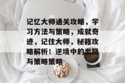 记忆大师通关攻略，学习方法与策略，成就奇迹，记住大师，秘籍攻略解析！逆境中的出路与策略策略