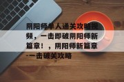 阴阳师单人通关攻略视频,一击即破阴阳师新篇章!,阴阳师新篇章-一击破关攻略