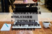 如何使用UI插件创建一个出色的网页体验?,如何快速上手并提高HTML/CSS技能?,让HTML和CSS轻松掌控,提升网页体验的AI工具推荐 如何使用UI插件创建一个出色的网页体验?,如何快速上手并提高HTML/CSS技能?,让HTML和CSS轻松掌控,提升网页体验的AI工具推荐