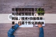 搭建棋牌网站的艺术性与功能性相结合,棋牌网站,技术+功能性并重,打造个性化游戏体验 搭建棋牌网站的艺术性与功能性相结合,棋牌网站,技术+功能性并重,打造个性化游戏体验