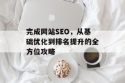 完成网站SEO,从基础优化到排名提升的全方位攻略 完成网站SEO,从基础优化到排名提升的全方位攻略