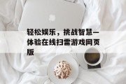 轻松娱乐,挑战智慧—体验在线扫雷游戏网页版 轻松娱乐,挑战智慧—体验在线扫雷游戏网页版