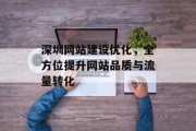深圳网站建设优化,全方位提升网站品质与流量转化 深圳网站建设优化,全方位提升网站品质与流量转化