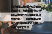 购物网站流量分成策略的探讨,如何通过购物网站流量分成策略提高转化率?,购物网站流量分成策略研究,提升转化率的方法 购物网站流量分成策略的探讨,如何通过购物网站流量分成策略提高转化率?,购物网站流量分成策略研究,提升转化率的方法