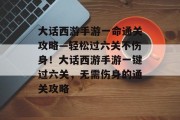 大话西游手游一命通关攻略—轻松过六关不伤身!大话西游手游一键过六关,无需伤身的通关攻略