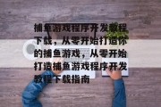 捕鱼游戏程序开发教程下载,从零开始打造你的捕鱼游戏,从零开始打造捕鱼游戏程序开发教程下载指南 捕鱼游戏程序开发教程下载,从零开始打造你的捕鱼游戏,从零开始打造捕鱼游戏程序开发教程下载指南
