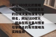 网站SEO优化的策略与实践——如何提高你的在线流量和搜索引擎排名,网站SEO优化,提升在线流量与搜索引擎排名的有效策略及实践指南 网站SEO优化的策略与实践——如何提高你的在线流量和搜索引擎排名,网站SEO优化,提升在线流量与搜索引擎排名的有效策略及实践指南