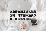 热血传奇副本通关视频攻略,传奇副本通关攻略,快速通关秘籍 热血传奇副本通关视频攻略,传奇副本通关攻略,快速通关秘籍