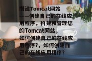 搭建Tomcat网站——创建自己的在线应用程序,构建和管理您的Tomcat网站,如何创建自己的在线应用程序?,如何创建自己的在线应用程序? 搭建Tomcat网站——创建自己的在线应用程序,构建和管理您的Tomcat网站,如何创建自己的在线应用程序?,如何创建自己的在线应用程序?