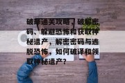 破译通关攻略，破解密码、躲避恐怖和获取神秘遗产，解密密码与逃脱恐怖，如何破译和领取神秘遗产？