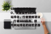 SEO网站找行者SEO,快速提升SEO网站排名,行者策略建议,行者SEO指南,提升网站排名的秘密武器 SEO网站找行者SEO,快速提升SEO网站排名,行者策略建议,行者SEO指南,提升网站排名的秘密武器