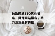 长治网站SEO优化策略,提升网站排名,助力企业品牌传播 长治网站SEO优化策略,提升网站排名,助力企业品牌传播