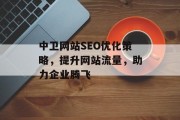 中卫网站SEO优化策略,提升网站流量,助力企业腾飞 中卫网站SEO优化策略,提升网站流量,助力企业腾飞