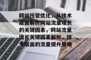 网站托管优化,从技术层面解析网站流量增长的关键因素,网站流量增长关键因素解析,技术层面的流量提升策略 网站托管优化,从技术层面解析网站流量增长的关键因素,网站流量增长关键因素解析,技术层面的流量提升策略