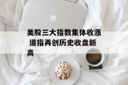 美股三大指数集体收涨 道指再创历史收盘新高 美股三大指数集体收涨 道指再创历史收盘新高