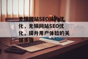 无锡网站SEO站内优化,无锡网站SEO优化,提升用户体验的关键步骤 无锡网站SEO站内优化,无锡网站SEO优化,提升用户体验的关键步骤