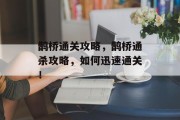 鹊桥通关攻略,鹊桥通杀攻略,如何迅速通关! 鹊桥通关攻略,鹊桥通杀攻略,如何迅速通关!