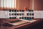 雷龙通关攻略——全方位的策略指引,雷龙通关秘籍,全程策略指南 雷龙通关攻略——全方位的策略指引,雷龙通关秘籍,全程策略指南