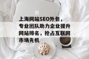 上海网站SEO外包,专业团队助力企业提升网站排名,抢占互联网市场先机 上海网站SEO外包,专业团队助力企业提升网站排名,抢占互联网市场先机