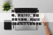 网站SEO的步骤及策略,网站SEO,基础步骤与策略,网站SEO基础知识与策略详解 网站SEO的步骤及策略,网站SEO,基础步骤与策略,网站SEO基础知识与策略详解