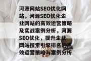 河源网站SEO优化网站,河源SEO优化企业网站的高效运营策略及实战案例分析,河源SEO优化,提升企业网站搜索引擎排名的高效运营策略与案例分析 河源网站SEO优化网站,河源SEO优化企业网站的高效运营策略及实战案例分析,河源SEO优化,提升企业网站搜索引擎排名的高效运营策略与案例分析