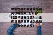 迷你世界的全新章节通关攻略视频: 打开你的迷你世界之旅！，迷你世界新章节通关攻略，开启全新旅程！