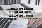 三国志吕蒙关卡攻略大全,快速通关的秘籍,吕蒙关卡攻略,快速通关秘籍! 三国志吕蒙关卡攻略大全,快速通关的秘籍,吕蒙关卡攻略,快速通关秘籍!