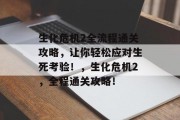 生化危机2全流程通关攻略,让你轻松应对生死考验!,生化危机2,全程通关攻略! 生化危机2全流程通关攻略,让你轻松应对生死考验!,生化危机2,全程通关攻略!