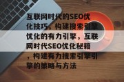 互联网时代的SEO优化技巧,构建搜索引擎优化的有力引擎,互联网时代SEO优化秘籍,构建有力搜索引擎引擎的策略与方法 互联网时代的SEO优化技巧,构建搜索引擎优化的有力引擎,互联网时代SEO优化秘籍,构建有力搜索引擎引擎的策略与方法
