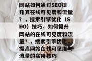 网站如何通过SEO提升其在线可见度和流量？，搜索引擎优化（SEO）技巧，如何提升网站的在线可见度和流量？，搜索引擎优化，提高网站在线可见度与流量的实用技巧