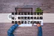 用腾讯云服务器搭建网站,如何使用腾讯云服务器搭建自己的网站? 用腾讯云服务器搭建网站,如何使用腾讯云服务器搭建自己的网站?