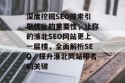 深度挖掘SEO搜索引擎优化的重要性,让你的淮北SEO网站更上一层楼,全面解析SEO,提升淮北网站排名的关键 深度挖掘SEO搜索引擎优化的重要性,让你的淮北SEO网站更上一层楼,全面解析SEO,提升淮北网站排名的关键