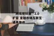 “跨境理财通”2.0扩容 金融市场互联互通再推进 “跨境理财通”2.0扩容 金融市场互联互通再推进