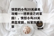 愤怒的小鸟28关通关攻略——拯救自己的家园!,愤怒小鸟28关救出家园,玩家攻略分享