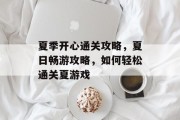 夏季开心通关攻略,夏日畅游攻略,如何轻松通关夏游戏 夏季开心通关攻略,夏日畅游攻略,如何轻松通关夏游戏