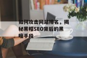 如何攻击网站排名，揭秘黑帽SEO背后的黑暗手段
