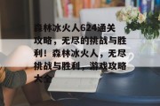 森林冰火人624通关攻略,无尽的挑战与胜利!森林冰火人,无尽挑战与胜利,游戏攻略大全 森林冰火人624通关攻略,无尽的挑战与胜利!森林冰火人,无尽挑战与胜利,游戏攻略大全