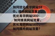 如何优化龙华网站SEO,提升网站流量?,优化龙华网站SEO: 如何提高网站流量,优化龙华网站SEO,如何提升网站流量?
