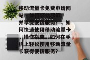 移动流量卡免费申请网站 - 如何轻松获取并享受便捷服务?,如何快速使用移动流量卡,操作指南,如何在手机上轻松使用移动流量卡获得便捷服务? 移动流量卡免费申请网站 - 如何轻松获取并享受便捷服务?,如何快速使用移动流量卡,操作指南,如何在手机上轻松使用移动流量卡获得便捷服务?