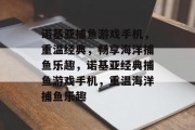 诺基亚捕鱼游戏手机,重温经典,畅享海洋捕鱼乐趣,诺基亚经典捕鱼游戏手机,重温海洋捕鱼乐趣 诺基亚捕鱼游戏手机,重温经典,畅享海洋捕鱼乐趣,诺基亚经典捕鱼游戏手机,重温海洋捕鱼乐趣
