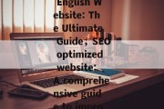 Title: SEO Optimization for an English Website: The Ultimate Guide,SEO optimized website: A comprehensive guide to improve your search engine rankings