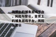 首页上的捕鱼游戏平台,风险与警示,首页上的捕鱼游戏平台,风险与警示
