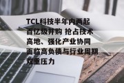 TCL科技半年内两起百亿级并购 抢占技术高地、强化产业协同 面临高负债与行业周期双重压力