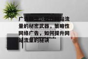 广告联盟,提升网站流量的秘密武器,策略性网络广告,如何提升网站流量的秘诀 广告联盟,提升网站流量的秘密武器,策略性网络广告,如何提升网站流量的秘诀