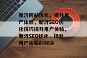 新沂网站优化,提升用户体验,新沂SEO优化技巧提升用户体验,新沂SEO优化,提升用户体验的秘诀 新沂网站优化,提升用户体验,新沂SEO优化技巧提升用户体验,新沂SEO优化,提升用户体验的秘诀