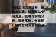 网站全域流量提升,策略与实践,提高网站全网流量,策略与实践分析,策略实施,全面提升网站全网流量的实战分析 网站全域流量提升,策略与实践,提高网站全网流量,策略与实践分析,策略实施,全面提升网站全网流量的实战分析