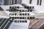通关攻略——绝地求生twd行尸走肉过关技巧分享，绝地求生: 想要顺利通关？这里教你一招过关秘籍