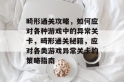 畸形通关攻略,如何应对各种游戏中的异常关卡,畸形通关秘籍,应对各类游戏异常关卡的策略指南 畸形通关攻略,如何应对各种游戏中的异常关卡,畸形通关秘籍,应对各类游戏异常关卡的策略指南