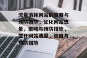流量消耗网站的策略与预防措施,优化网站流量,策略与预防措施,提升网站流量,策略与预防措施 流量消耗网站的策略与预防措施,优化网站流量,策略与预防措施,提升网站流量,策略与预防措施